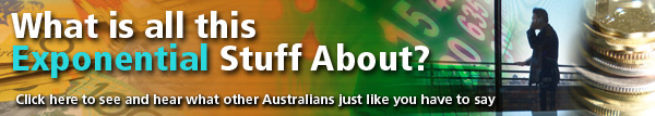 What is all this Exponential Stuff about? Click here to see and hear whta other Australians just like you have to say