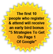 The first 10 people who register & attend will receive an early bird bonus '5 Strategies To Get On Page 1 Of Google'